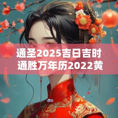 通圣2025吉日吉时 通胜万年历2025黄道吉日吉时