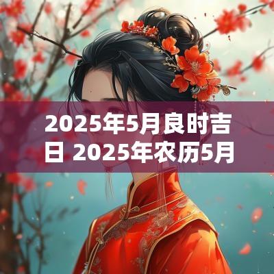 2025年5月良时吉日 2025年农历5月最佳吉日