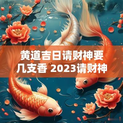 黄道吉日请财神要几支香 2025请财神黄道吉日一览表