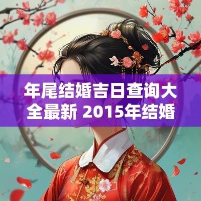 年尾结婚吉日查询大全最新 2015年结婚吉日查询一览表