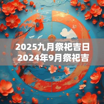 2025九月祭祀吉日 2025年9月祭祀吉日一览表图片