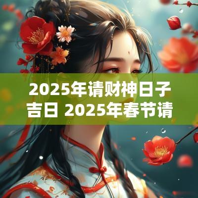 2025年请财神日子吉日 2025年春节请财神吉日
