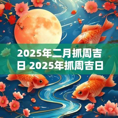 2025年二月抓周吉日 2025年抓周吉日