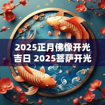 2025正月佛像开光吉日 2025菩萨开光吉日