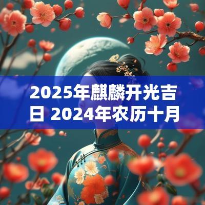 2025年麒麟开光吉日 2025年农历十月麒麟开光吉日