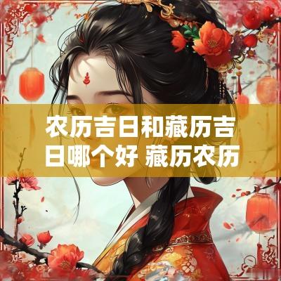 农历吉日和藏历吉日哪个好 藏历农历吉日哪个准
