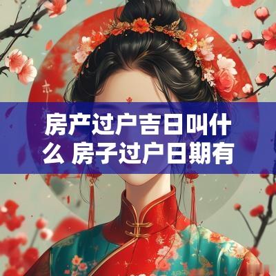 房产过户吉日叫什么 房子过户日期有什么讲究