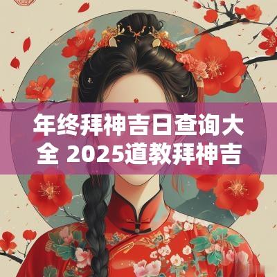 年终拜神吉日查询大全 2025道教拜神吉日