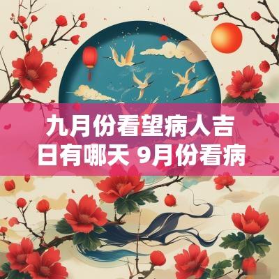 九月份看望病人吉日有哪天 9月份看病人吉日