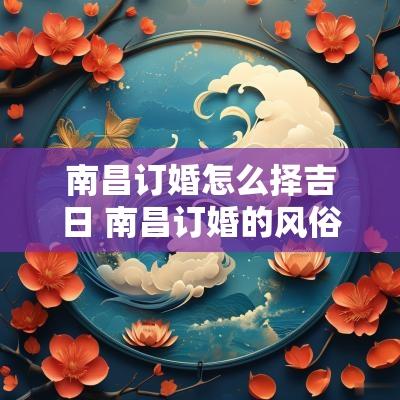 南昌订婚怎么择吉日 南昌订婚的风俗