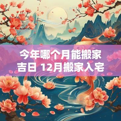 今年哪个月能搬家吉日 12月搬家入宅吉日