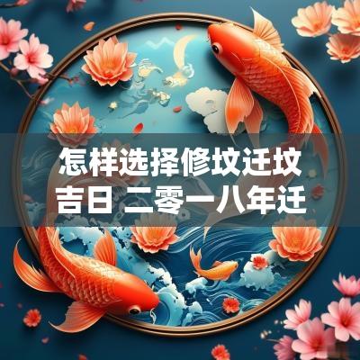 怎样选择修坟迁坟吉日 二零一八年迁坟吉日表