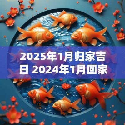2025年1月归家吉日 2025年1月回家黄道吉日一览表