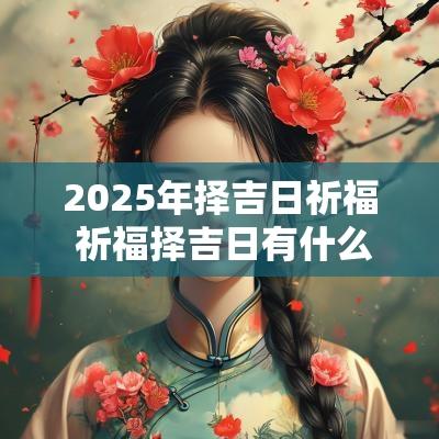 2025年择吉日祈福 祈福择吉日有什么讲究