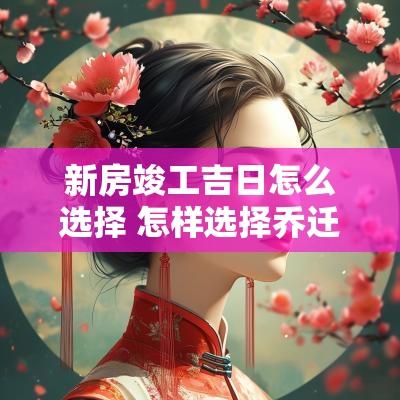 新房竣工吉日怎么选择 怎样选择乔迁新房吉日