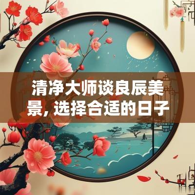 清净大师谈良辰美景, 选择合适的日子与时机