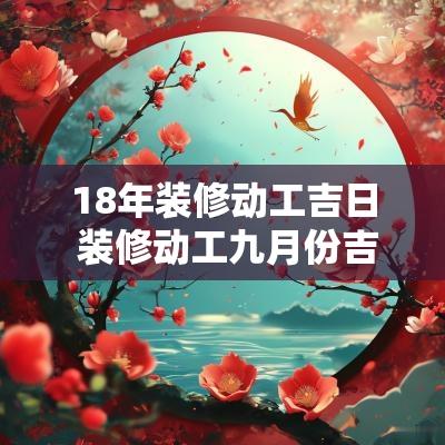 18年装修动工吉日 装修动工九月份吉日