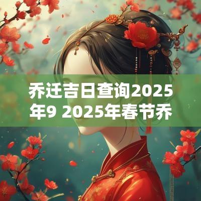 乔迁吉日查询2025年9 2025年春节乔迁吉日