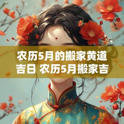 农历5月的搬家黄道吉日 农历5月搬家吉日一览表
