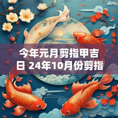 今年元月剪指甲吉日 24年10月份剪指甲吉日