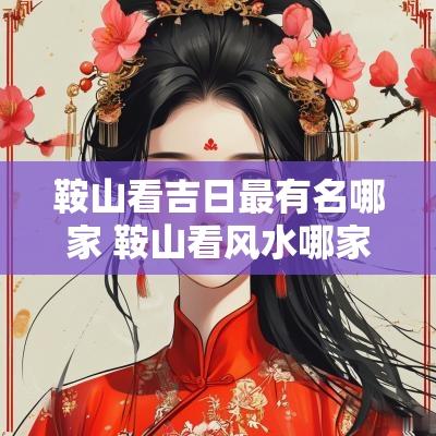 鞍山看吉日最有名哪家 鞍山看风水哪家好