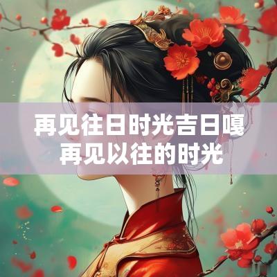 再见往日时光吉日嘎 再见以往的时光