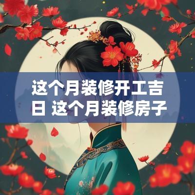 这个月装修开工吉日 这个月装修房子的黄道吉日