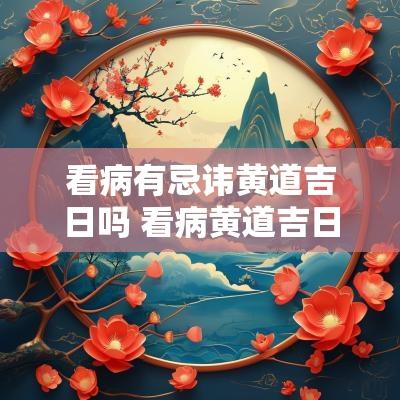 看病有忌讳黄道吉日吗 看病黄道吉日