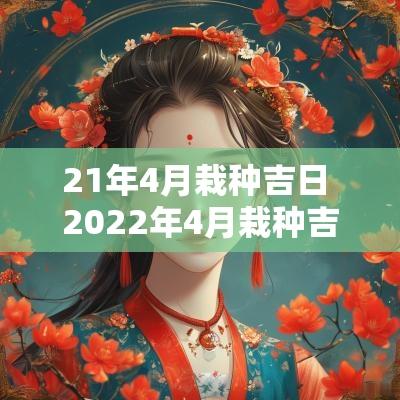 21年4月栽种吉日 2025年4月栽种吉日一览表