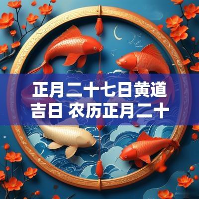 正月二十七日黄道吉日 农历正月二十五黄道吉日