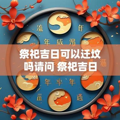 祭祀吉日可以迁坟吗请问 祭祀吉日
