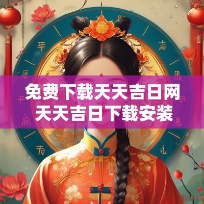 免费下载天天吉日网 天天吉日下载安装