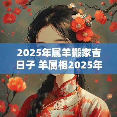 2025年属羊搬家吉日子 羊属相2025年结婚吉日