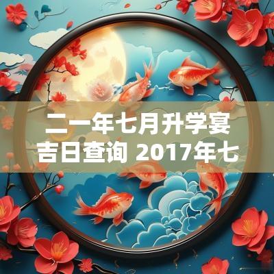 二一年七月升学宴吉日查询 2017年七月升学宴吉日