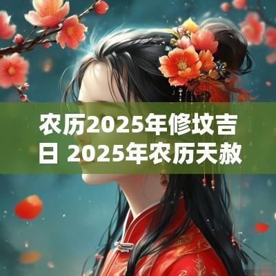 农历2025年修坟吉日 2025年农历天赦吉日