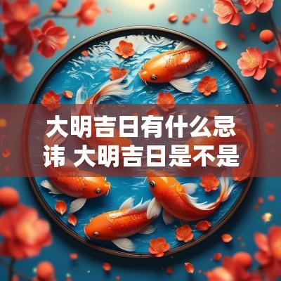 大明吉日有什么忌讳 大明吉日是不是什么都吉利