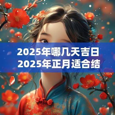 2025年哪几天吉日 2025年正月适合结婚吉日哪几天