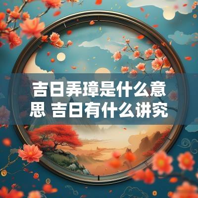 吉日弄璋是什么意思 吉日有什么讲究