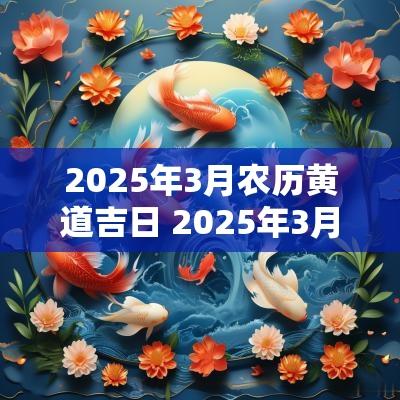 2025年3月农历黄道吉日 2025年3月21日黄道吉日