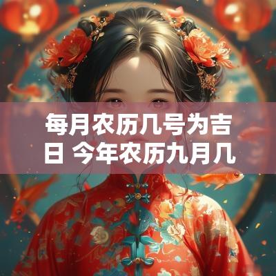 每月农历几号为吉日 今年农历九月几号是吉日