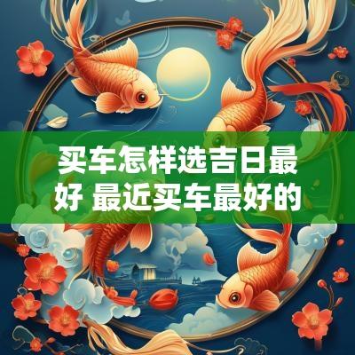买车怎样选吉日最好 最近买车最好的吉日