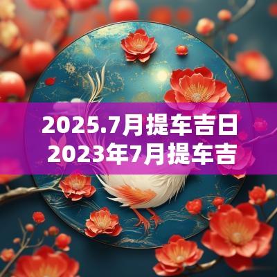 2025.7月提车吉日 2025年7月提车吉日查询一览表