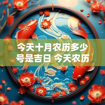 今天十月农历多少号是吉日 今天农历十月十五是吉日吗