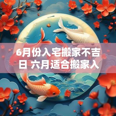 6月份入宅搬家不吉日 六月适合搬家入宅的黄道吉日