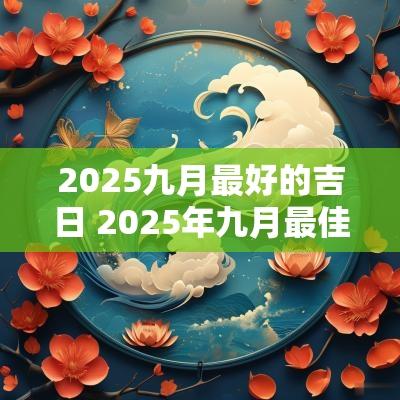 2025九月最好的吉日 2025年九月最佳吉日
