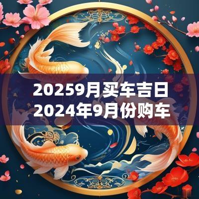 20259月买车吉日 2025年9月份购车吉日