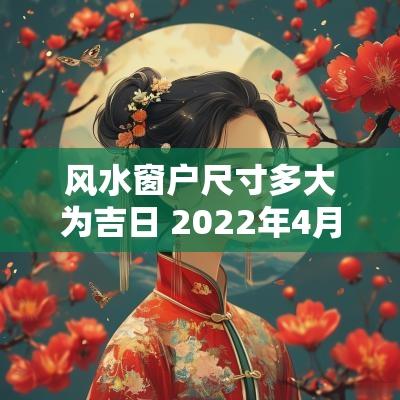 风水窗户尺寸多大为吉日 2025年4月安窗户吉日