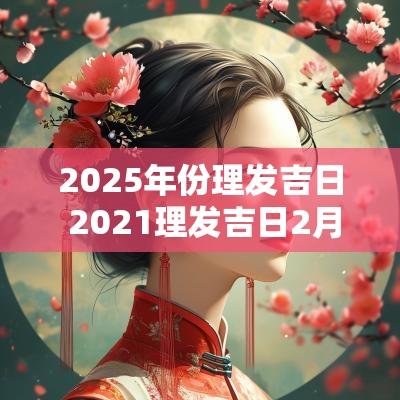 2025年份理发吉日 2025理发吉日2月