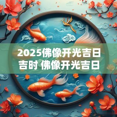 2025佛像开光吉日吉时 佛像开光吉日最佳时间