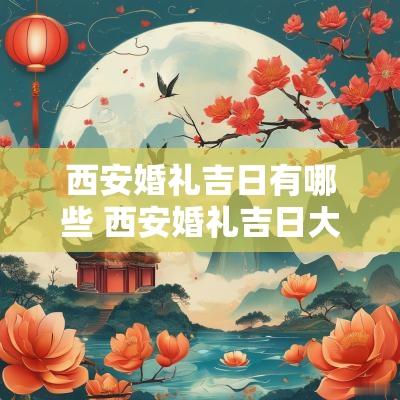 西安婚礼吉日有哪些 西安婚礼吉日大全排行表